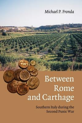 Between Rome and Carthage: Southern Italy During the Second Punic War by Fronda, Michael P.