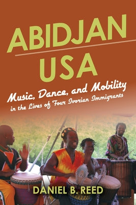 Abidjan USA: Music, Dance, and Mobility in the Lives of Four Ivorian Immigrants by Reed, Daniel B.