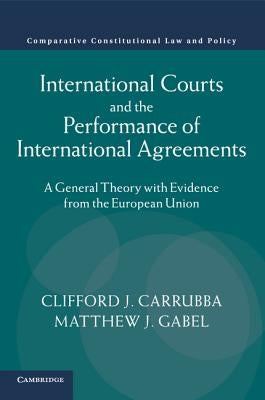 International Courts and the Performance of International Agreements: A General Theory with Evidence from the European Union by Carrubba, Clifford J.