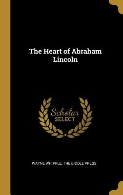 The Heart of Abraham Lincoln by Whipple, Wayne