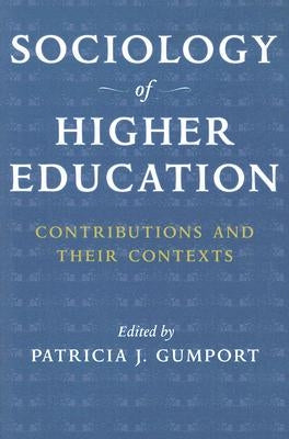 Sociology of Higher Education: Contributions and Their Contexts by Gumport, Patricia J.