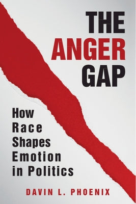 The Anger Gap: How Race Shapes Emotion in Politics by Phoenix, Davin L.