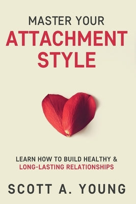 Master Your Attachment Style: Learn How to Build Healthy & Long-Lasting Relationships by Young, Scott A.