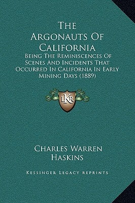 The Argonauts of California: Being the Reminiscences of Scenes and Incidents That Occurred in California in Early Mining Days (1889) by Haskins, Charles Warren