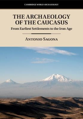 The Archaeology of the Caucasus: From Earliest Settlements to the Iron Age by Sagona, Antonio