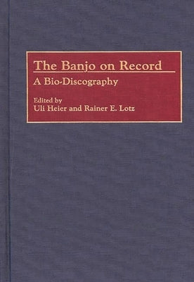 The Banjo on Record: A Bio-Discography by Heier, Uli