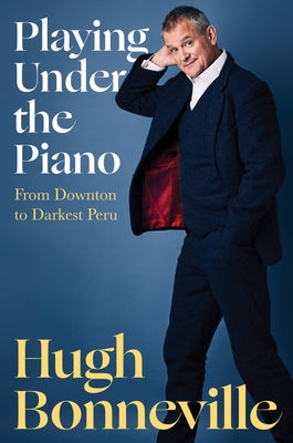 Playing Under the Piano: From Downton to Darkest Peru by Bonneville, Hugh