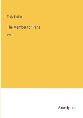 The Member for Paris: Vol. I by Trois-Etoiles