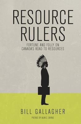 Resource Rulers: Fortune and Folly on Canada's Road to Resources by Cairns, Alan C.