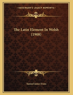 The Latin Element In Welsh (1908) by Evans, Samuel James