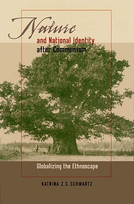 Nature and National Identity After Communism: Globalizing the Ethnoscape by Schwartz, Katrina Z. S.