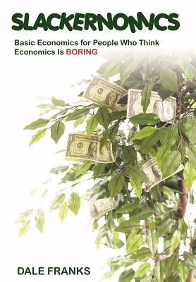 Slackernomics: Basic Economics for People Who Think Economics is Boring by Franks, Dale