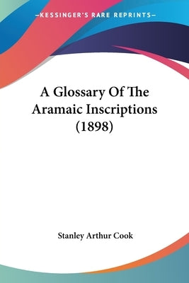 A Glossary of the Aramaic Inscriptions (1898) by Cook, Stanley Arthur