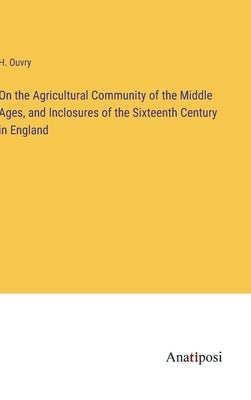On the Agricultural Community of the Middle Ages, and Inclosures of the Sixteenth Century in England by Ouvry, H.