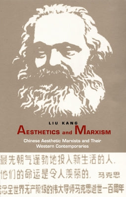 Aesthetics and Marxism: Chinese Aesthetic Marxists and Their Western Contemporaries by Liu, Kang