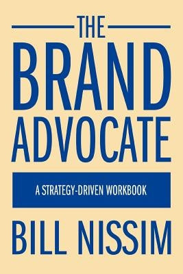 The Brand Advocate: A Strategy-Driven Workbook by Nissim, Bill