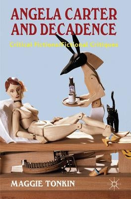 Angela Carter and Decadence: Critical Fictions/Fictional Critiques by Tonkin, M.
