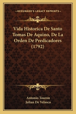 Vida Historica De Santo Tomas De Aquino, De La Orden De Predicadores (1792) by Touron, Antonio