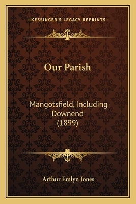 Our Parish: Mangotsfield, Including Downend (1899) by Jones, Arthur Emlyn
