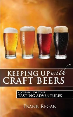 Keeping Up with Craft Beers: A Journal for Your Tasting Adventures by Regan, Frank