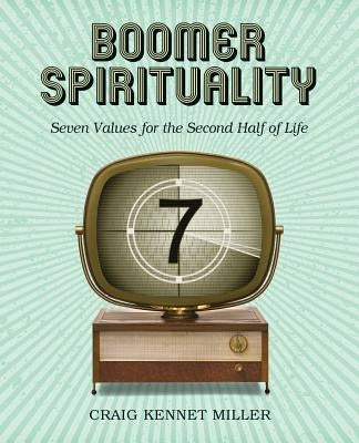 Boomer Spirituality: Seven Values for the Second Half of Life by Miller, Craig Kennet