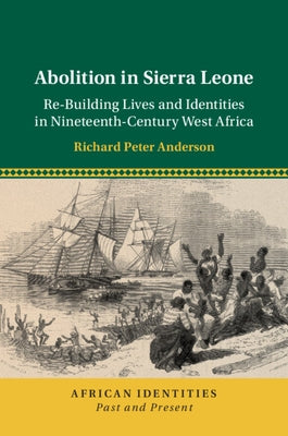 Abolition in Sierra Leone: Re-Building Lives and Identities in Nineteenth-Century West Africa by Anderson, Richard Peter