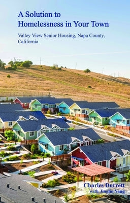 A Solution to Homelessness in Your Town: Valley View Senior Housing, Napa County, California by Durrett, Charles