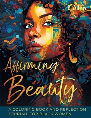 Affirming Beauty: A Coloring Book and Reflection Journal for Black Women to Manifest Self-Love, Happiness, Stress Relief and Boost Confi by Allen, Jb