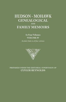 Hudson-Mohawk Genealogical and Family Memoirs. in Four Volumes. Volume IV. Includes Index to All Four Volumes by Reynolds, Cuyler