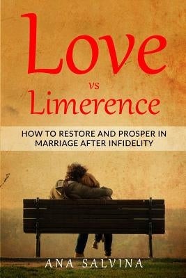 Love VS Limerence: How to Restore and Prosper in Marriage after Infidelity by Salvina, Ana
