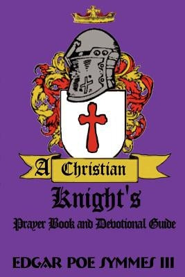 A Christian Knight's: Prayer Book and Devotional Guide by Symmes, Edgar Poe, III