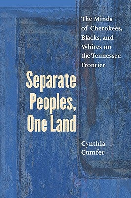 Separate Peoples, One Land: The Minds of Cherokees, Blacks, and Whites on the Tennessee Frontier by Cumfer, Cynthia