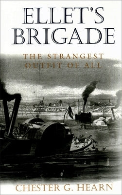 Ellet's Brigade: The Strangest Outfit of All by Hearn, Chester G.