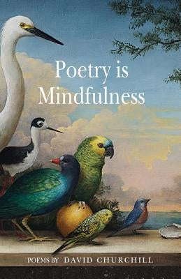 Poetry is Mindfulness by Churchill, David B.