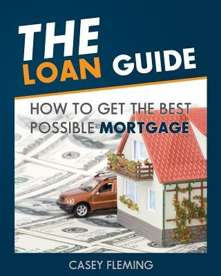 The Loan Guide: How to Get the Best Possible Mortgage. by Fleming, Casey