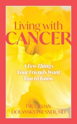 Living With Cancer: A Few Things Your Friends Want You to Know by Presner, Gillian Dolansky