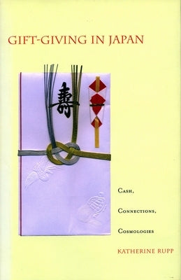 Gift-Giving in Japan: Cash, Connections, Cosmologies by Rupp, Katherine