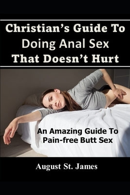 Christian's Guide To Having Anal Sex That Doesn't Hurt: An Amazing Guide To Pain-Free Butt Sex by St James, August