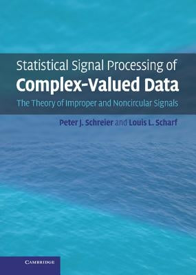 Statistical Signal Processing of Complex-Valued Data: The Theory of Improper and Noncircular Signals by Schreier, Peter J.