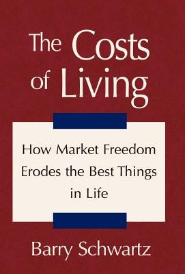 The Costs of Living: How Market Freedom Erodes the Best Things in Life by Schwartz, Barry