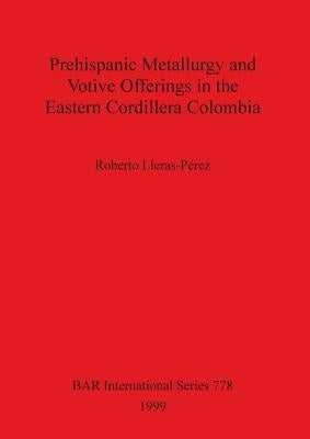 Prehispanic metallurgy and votive offerings in the Eastern Cordillera Colombia by Lleras-Pérez, Roberto
