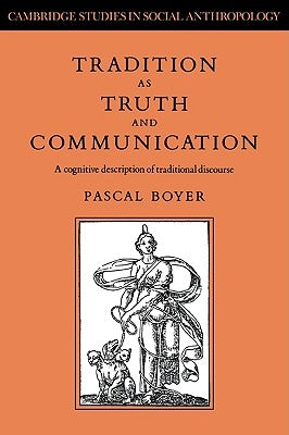 Tradition as Truth and Communication: A Cognitive Description of Traditional Discourse by Boyer, Pascal