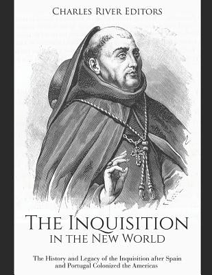 The Inquisition in the New World: The History and Legacy of the Inquisition after Spain and Portugal Colonized the Americas by Charles River Editors