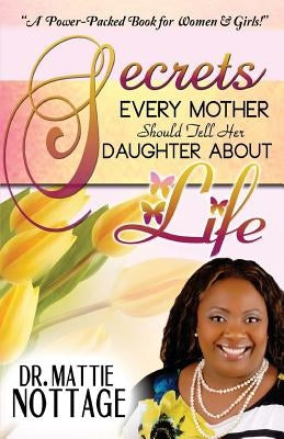 Secrets Every Mother Should Tell Her Daughter About Life! by Nottage, Mattie