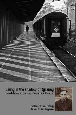 Living in the shadow of tyranny: How I deceived the Nazis to survive the war - The Isaac Kraicer story by Helgesen, Stephan J.