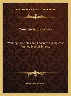 Your Invisible Power: Working Principles and Concrete Examples in Applied Mental Science by Behrend, Genevieve