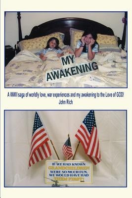 My Awakening: A WWII saga of worldly love, war experiences and my awakening to the Love of GOD! by Rich, John