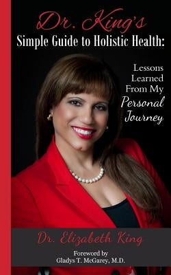 Dr. King's Simple Guide to Holistic Health: Lessons Learned from My Personal Journey by McGarey, Gladys T.