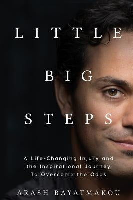 Little Big Steps: A Life-Changing Injury and the Inspirational Journey to Overcome the Odds by Bayatmakou, Arash