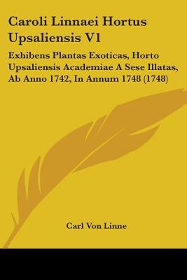 Caroli Linnaei Hortus Upsaliensis V1: Exhibens Plantas Exoticas, Horto Upsaliensis Academiae A Sese Illatas, Ab Anno 1742, In Annum 1748 (1748) by Linne, Carl Von